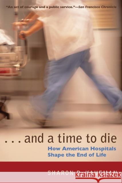 And a Time to Die: How American Hospitals Shape the End of Life Kaufman, Sharon R. 9780226426853 University of Chicago Press