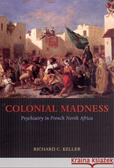 Colonial Madness: Psychiatry in French North Africa Keller, Richard C. 9780226429731 University of Chicago Press