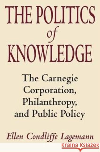 The Politics of Knowledge: The Carnegie Corporation, Philanthropy, and Public Policy Lagemann, Ellen Condliffe 9780226467801 University of Chicago Press