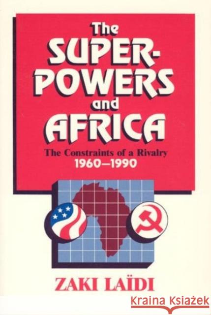 The Superpowers and Africa: The Constraints of a Rivalry, 1960-1990 Zaki Laidi Patricia Baudoin 9780226467818 University of Chicago Press