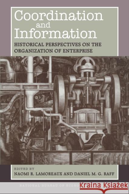 Coordination and Information: Historical Perspectives on the Organization of Enterprise Naomi R. Lamoreaux Daniel M. Raff 9780226468211 University of Chicago Press