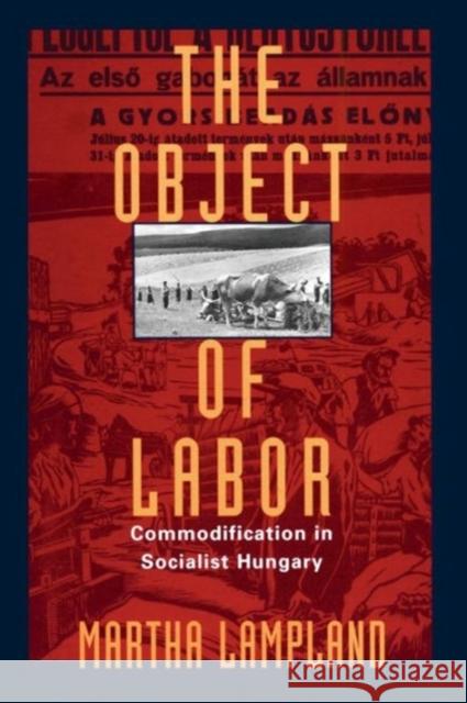 The Object of Labor: Commodification in Socialist Hungary Lampland, Martha 9780226468303 University of Chicago Press