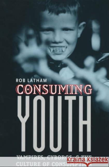 Consuming Youth: Vampires, Cyborgs, and the Culture of Consumption Latham, Robert 9780226468921 University of Chicago Press