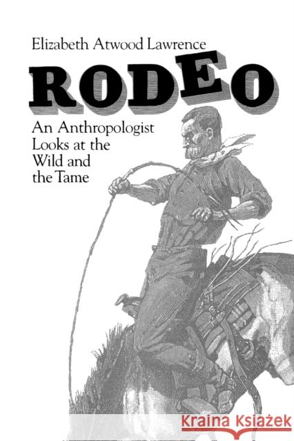 Rodeo: An Anthropologist Looks at the Wild and the Tame Lawrence, Elizabeth Atwood 9780226469553 University of Chicago Press