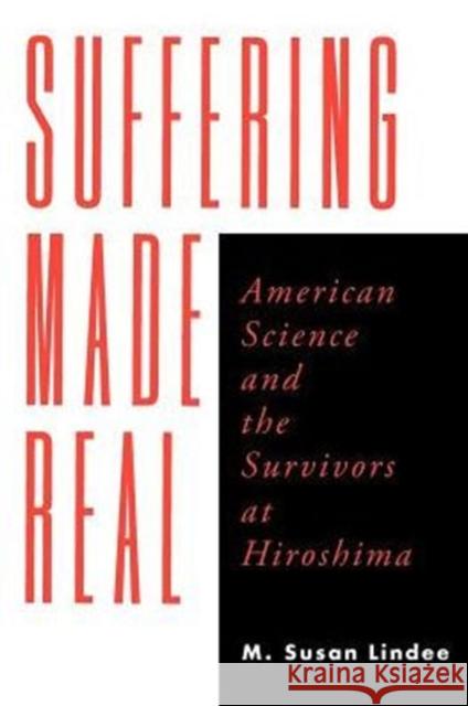 Suffering Made Real: American Science and the Survivors at Hiroshima Lindee, M. Susan 9780226482385 University of Chicago Press