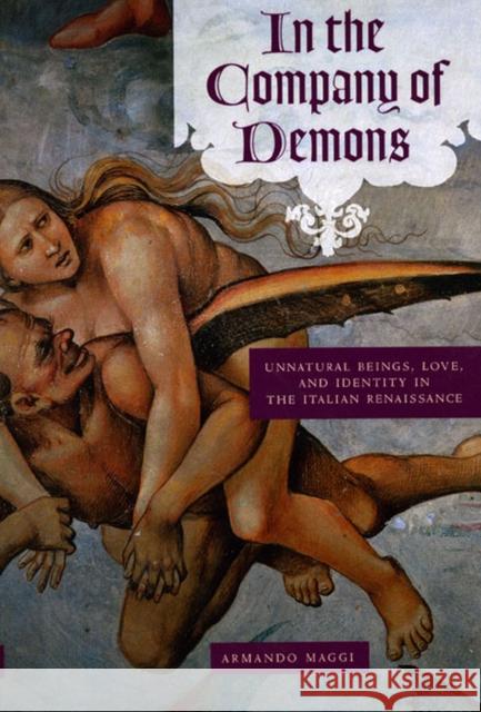 In the Company of Demons: Unnatural Beings, Love, and Identity in the Italian Renaissance Maggi, Armando 9780226501314 University of Chicago Press