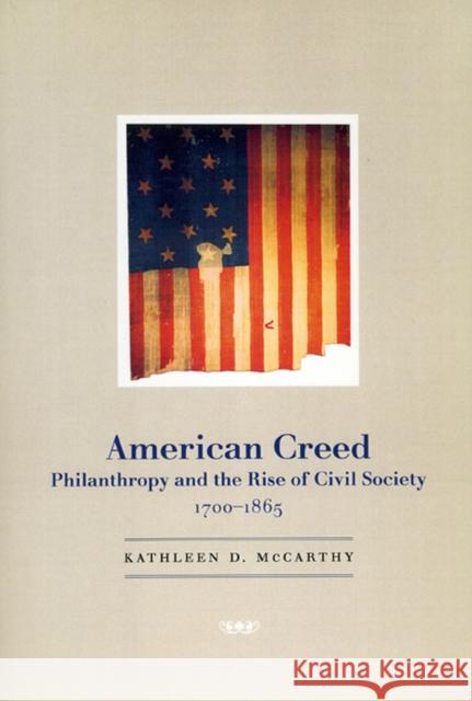 American Creed: Philanthropy and the Rise of Civil Society, 1700-1865 McCarthy, Kathleen D. 9780226562018 University of Chicago Press
