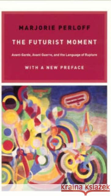 The Futurist Moment: Avant-Garde, Avant Guerre, and the Language of Rupture Perloff, Marjorie 9780226657387 University of Chicago Press