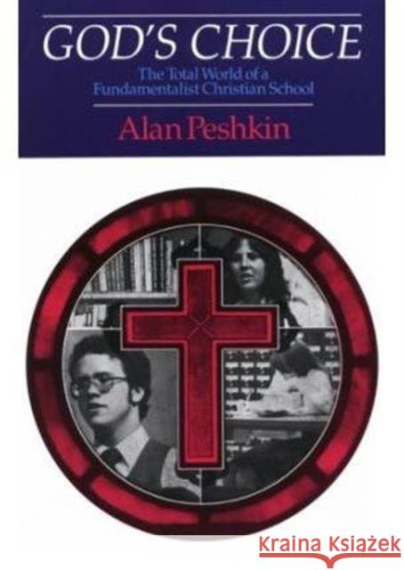 God's Choice: The Total World of a Fundamentalist Christian School Peshkin, Alan 9780226661995 University of Chicago Press