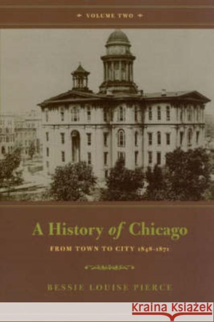 A History of Chicago, Volume II: From Town to City 1848-1871 Bessie Louise Pierce 9780226668406 University of Chicago Press