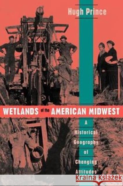 Wetlands of the American Midwest: A Historical Geography of Changing Attitudes Volume 241 Prince, Hugh 9780226682839 University of Chicago Press