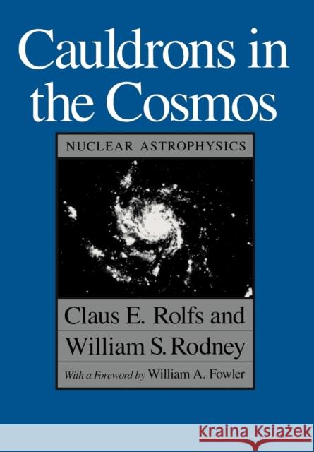 Cauldrons in the Cosmos: Nuclear Astrophysics Rolfs, Claus E. 9780226724577 University of Chicago Press