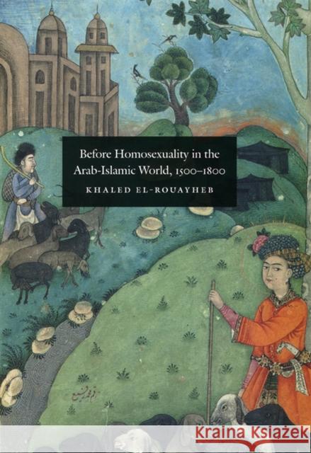 Before Homosexuality in the Arab-Islamic World, 1500-1800 Khaled El-Rouayheb 9780226729886 University of Chicago Press