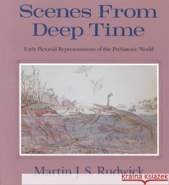 Scenes from Deep Time: Early Pictorial Representations of the Prehistoric World Rudwick, Martin J. S. 9780226731056 University of Chicago Press