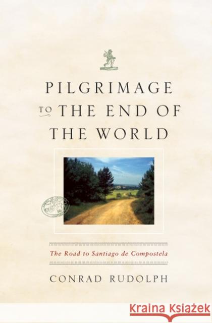 Pilgrimage to the End of the World: The Road to Santiago de Compostela Rudolph, Conrad 9780226731278 University of Chicago Press