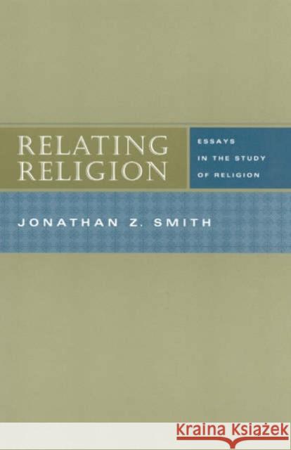Relating Religion: Essays in the Study of Religion Smith, Jonathan Z. 9780226763873 University of Chicago Press