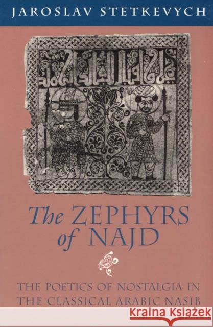The Zephyrs of Najd: The Poetics of Nostalgia in The Classical Arabic Nasib Stetkevych, Jaroslav 9780226773360 University of Chicago Press