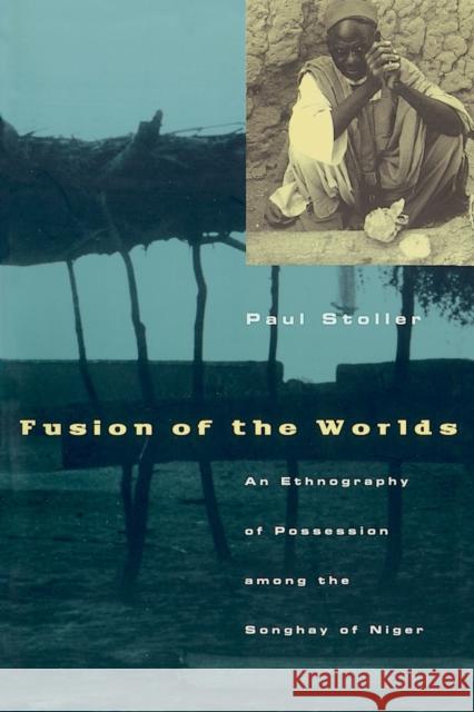 Fusion of the Worlds: An Ethnography of Possession Among the Songhay of Niger Stoller, Paul 9780226775456 University of Chicago Press