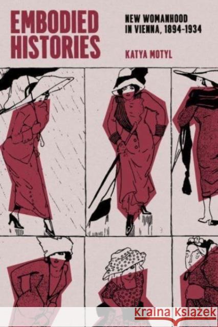 Embodied Histories: New Womanhood in Vienna, 1894–1934 Katya Motyl 9780226832166 The University of Chicago Press