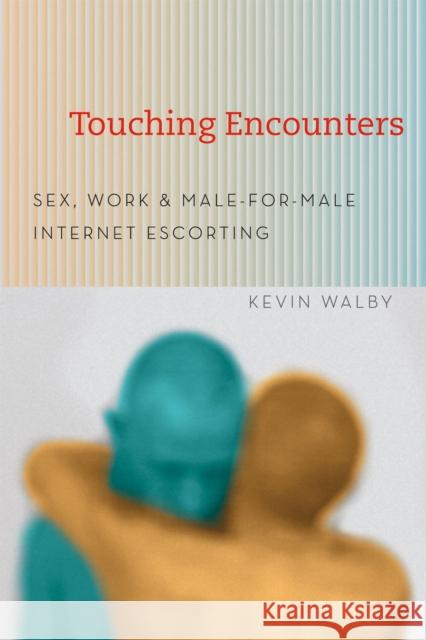 Touching Encounters: Sex, Work, & Male-For-Male Internet Escorting Walby, Kevin 9780226870069 University of Chicago Press