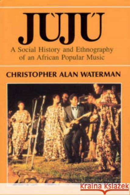 Juju: A Social History and Ethnography of an African Popular Music Waterman, Christopher Alan 9780226874654 University of Chicago Press