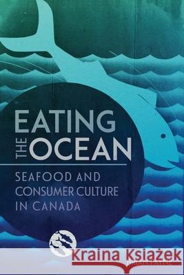 Eating the Ocean: Seafood and Consumer Culture in Canada Brian Payne 9780228014492 McGill-Queen's University Press