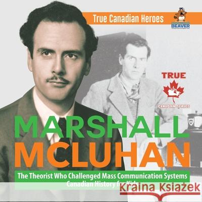 Marshall McLuhan - The Theorist Who Challenged Mass Communication Systems Canadian History for Kids True Canadian Heroes Professor Beaver 9780228235545 Professor Beaver