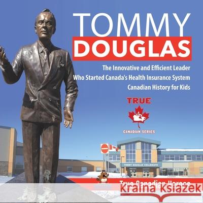 Tommy Douglas - The Innovative and Efficient Leader Who Started Canada's Health Insurance System Canadian History for Kids True Canadian Heroes Professor Beaver 9780228235583 Professor Beaver