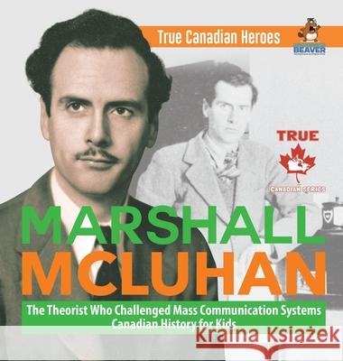 Marshall McLuhan - The Theorist Who Challenged Mass Communication Systems Canadian History for Kids True Canadian Heroes Professor Beaver 9780228236009 Professor Beaver