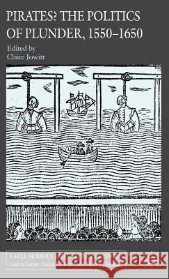 Pirates? the Politics of Plunder, 1550-1650 Jowitt, Claire 9780230003279 Palgrave MacMillan