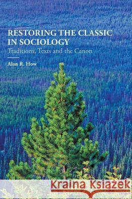 Restoring the Classic in Sociology: Traditions, Texts and the Canon How, Alan R. 9780230013261 Palgrave MacMillan