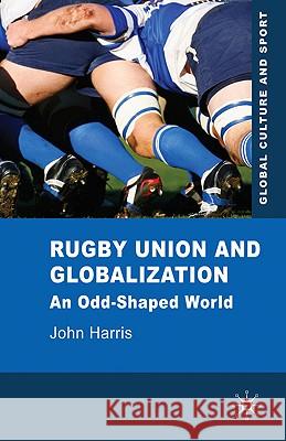 Rugby Union and Globalization: An Odd-Shaped World Harris, J. 9780230229310 Palgrave MacMillan