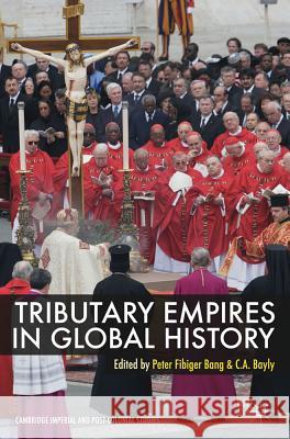 Tributary Empires in Global History Peter F. Bang Peter Fibiger Bang Christopher Bayly 9780230294721 Palgrave MacMillan