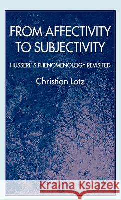 From Affectivity to Subjectivity: Husserl's Phenomenology Revisited Lotz, C. 9780230535336 Palgrave MacMillan