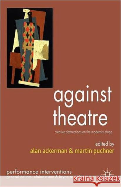 Against Theatre: Creative Destructions on the Modernist Stage Ackerman, A. 9780230537453 0