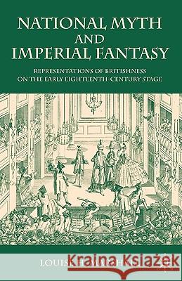National Myth and Imperial Fantasy: Representations of British Identity on the Early Eighteenth-Century Stage Marshall, Louise H. 9780230573376 Palgrave MacMillan