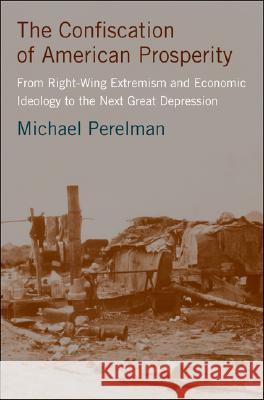 The Confiscation of American Prosperity: From Right-Wing Extremism and Economic Ideology to the Next Great Depression Perelman, M. 9780230600461 Palgrave MacMillan