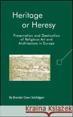 Heritage or Heresy: Preservation and Destruction of Religious Art and Architecture in Europe Schildgen, B. 9780230603295 Palgrave MacMillan