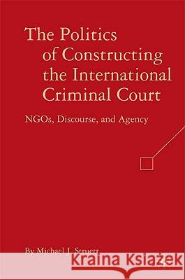 The Politics of Constructing the International Criminal Court: NGOs, Discourse, and Agency Struett, M. 9780230604575 Palgrave MacMillan