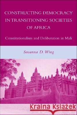 Constructing Democracy in Transitioning Societies of Africa: Constitutionalism and Deliberation in Mali Wing, S. 9780230604636 Palgrave MacMillan