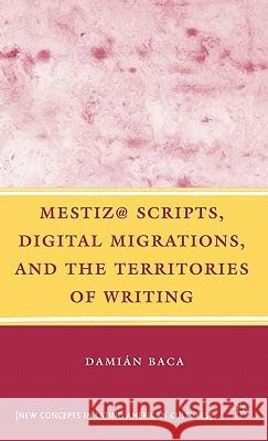 Mestiz@ Scripts, Digital Migrations, and the Territories of Writing Damian Baca 9780230605152 Palgrave MacMillan