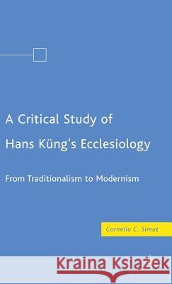 A Critical Study of Hans Küng's Ecclesiology: From Traditionalism to Modernism Simut, C. 9780230605404 Palgrave MacMillan