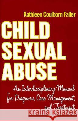 Child Sexual Abuse: An Interdisciplinary Manual for Diagnosis, Case Management, and Treatment Kathleen Coulborn Faller 9780231064712 Columbia University Press