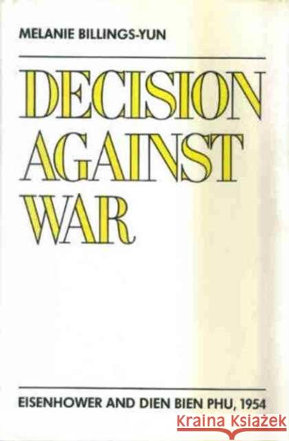 Decision Against War: Eisenhower and Dien Bien Phu, 1954 Billings-Yun, Melanie 9780231066228 Columbia University Press