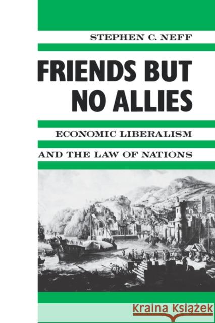 Friends But No Allies: Economic Liberalism and the Law of Nations Neff, Stephen 9780231071420 Columbia University Press