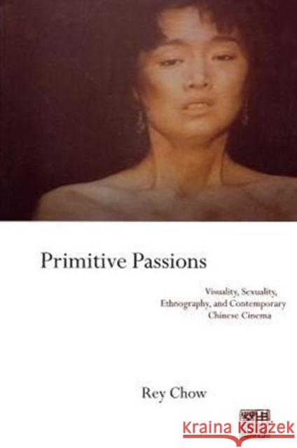 Primitive Passions: Visuality, Sexuality, Ethnography, and Contemporary Chinese Cinema Chow, Rey 9780231076838 Columbia University Press