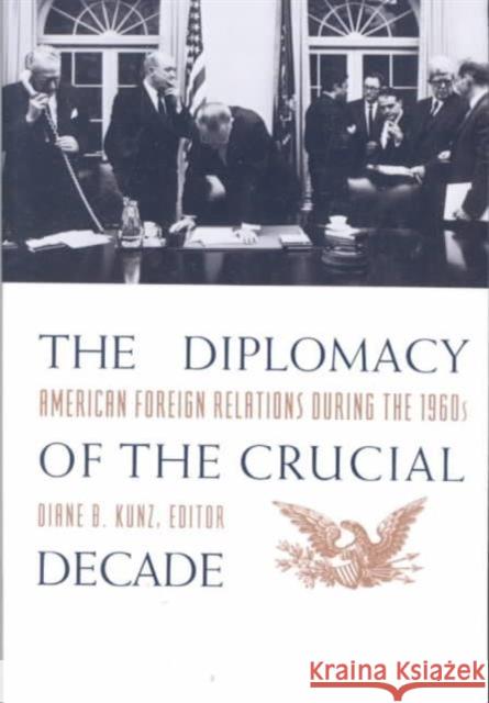 The Diplomacy of the Crucial Decade: American Foreign Relations During the 1960s Kunz, Diane 9780231081771 Columbia University Press