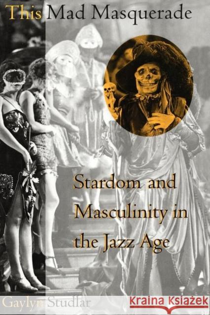 This Mad Masquerade: Stardom and Masculinity in the Jazz Age Studlar, Gaylyn 9780231103213 Columbia University Press