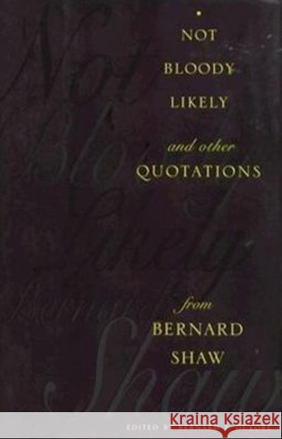 Not Bloody Likely!: And Other Quotations from Bernard Shaw Dukore, Bernard 9780231104784 Columbia University Press