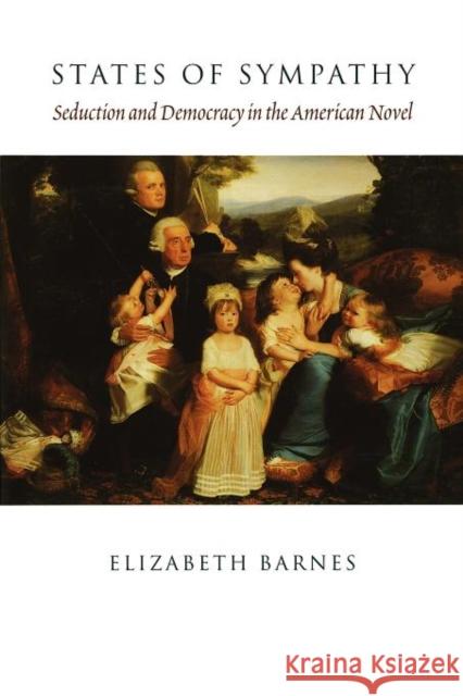 States of Sympathy: Seduction and Democracy in the American Novel Barnes, Elizabeth 9780231108799 Columbia University Press